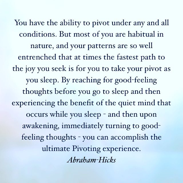 AbrahamHicks's tweet photo. You have the ability to pivot under any and all conditions. But most of you are habitual in nature, and your patterns are so well entrenched that at times the fastest path to the joy you seek is for you to take your pivot as you sleep. By reaching for good-feeling thoughts… https://t.co/ilP9ARBaE7