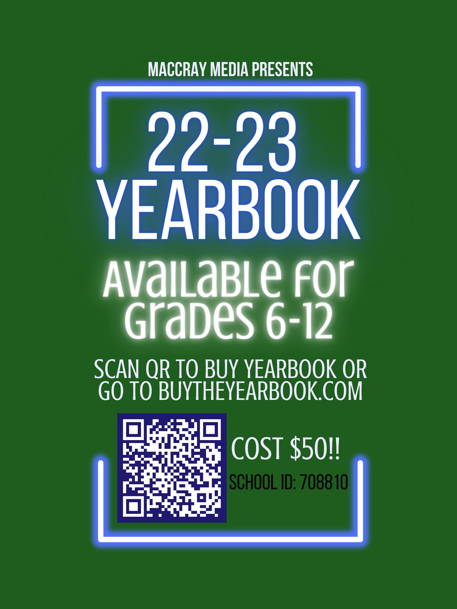 Green background with two white-blue brackets looking like neon light strips. White text above the top bracket saying "MACCRAY Media presents". Below the top bracket, white text with blue outline saying "22-23 Yearbook". White text with white highlight stating "available for grades 6-12". plain white text stating "Scan QR to Buy yearbook or Go to BuyTheYearbook.com Cost $50". black text stating "School ID: 708810". Qr code with White background and blue feature.