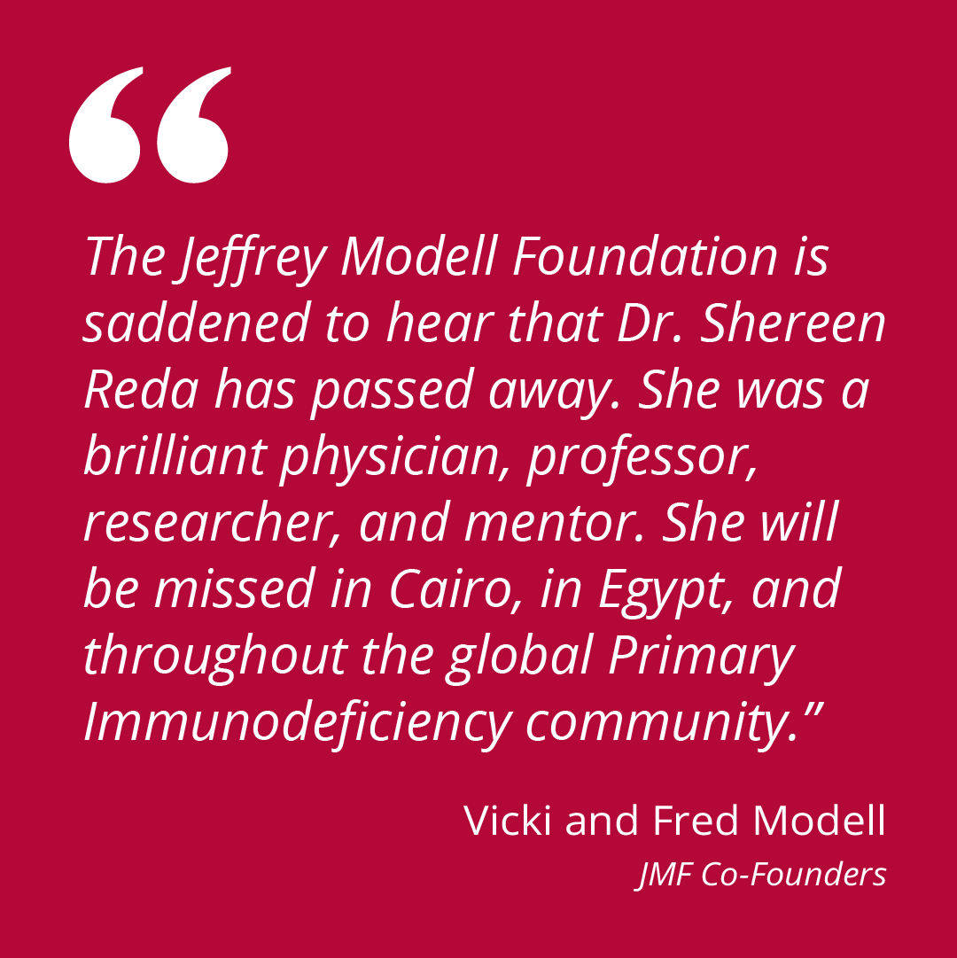 The Jeffrey Modell Foundation is saddened to hear that Dr. Shereen Reda has passed away. She was a brilliant physician, professor, researcher, and mentor. She will be missed in Cairo, in Egypt, and throughout the global Primary Immunodeficiency community ❤️