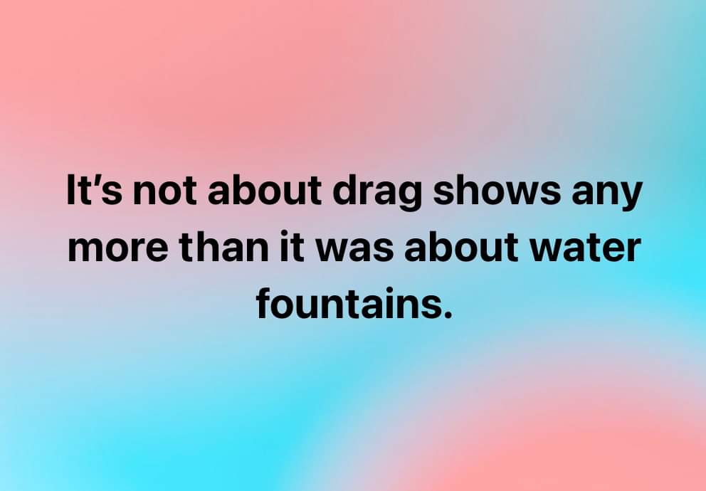 It's not about #DragShows any more than it was about water fountains. 
#Drag #Tootsie #MrsDoubtfire #SomeLikeItHot