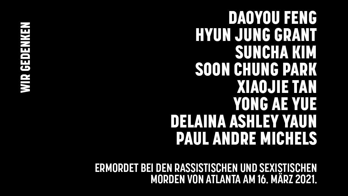 Wir gedenken heute Daoyou Feng, Hyun Jung Grant, Suncha Kim, Soon Chung Park, Xiaojie Tan, Yong Ae Yue, Delaina Ashley Yaun und Paul Andre Michels. Sie wurden bei den rassistischen und sexistischen Morden in der Gegend von #Atlanta am 16. März 2021 getötet.
#KeinVergessen