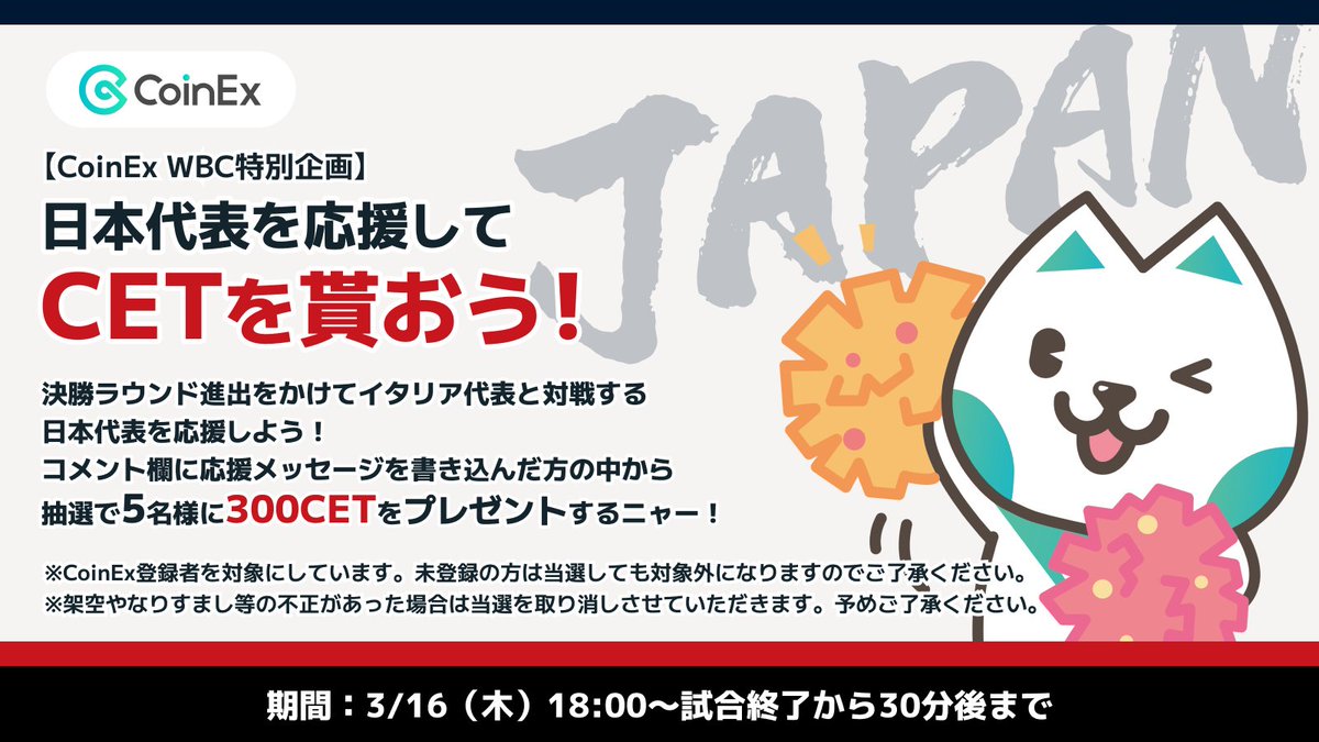 CoinExJP's tweet photo. 【 #CoinEx #WBC 特別企画】

＼📣日本代表を応援して、CETを貰おう✨／

決勝ラウンド進出をかけ、イタリア代表と対戦する日本代表を応援するコメントを大募集‼
応援メッセージを書き込んだ方の中から抽選で5名様に300CETをプレゼントするニャー😸

ガンバレ‼ 侍JAPAN⚾ https://t.co/caCRKGnbtp