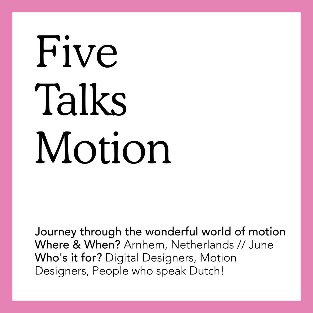 🎫 Five Talks Motion - a journey through the wonderful world of motion
🌍 Where &amp; When? Arnhem, Netherlands // June
✋ Who's it for? Digital Designers, Motion Designers, People who speak Dutch!
🔆 <a href="/fivetalksconf/">Five Talks</a> #motiondesign #designevents