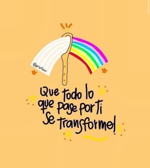 Que  todo lo que pase por ti, se transforme.