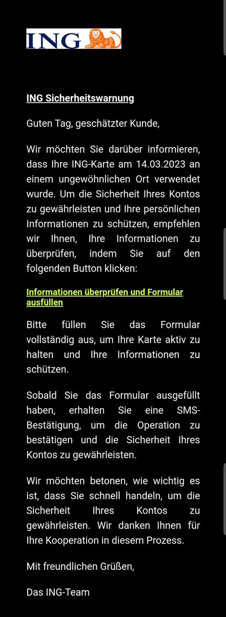 Vorsicht Fake-Meldung ING.

Schaut euch den Link genau an, dann seht ihr, dass er nicht auf die Bank verweist.

Wenn ihr unsicher seid, geht direkt über eure Banking-App / Bankportal und überprüft euer Konto. Niemals über den Link.