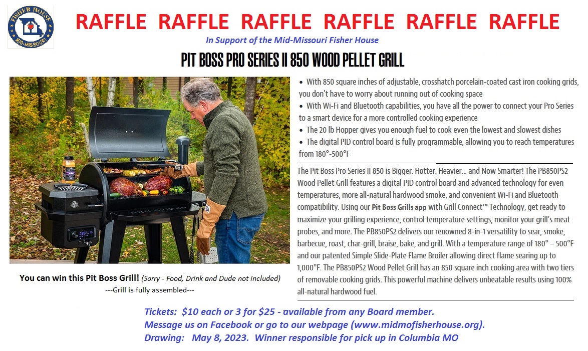 We are raffling off a brand-new Pit Boss grill!  If you wish to buy one or more chances, you may contact any of our board members, message us on Facebook, or go to our webpage at:  midmofisherhouse.org/contact-us.html
