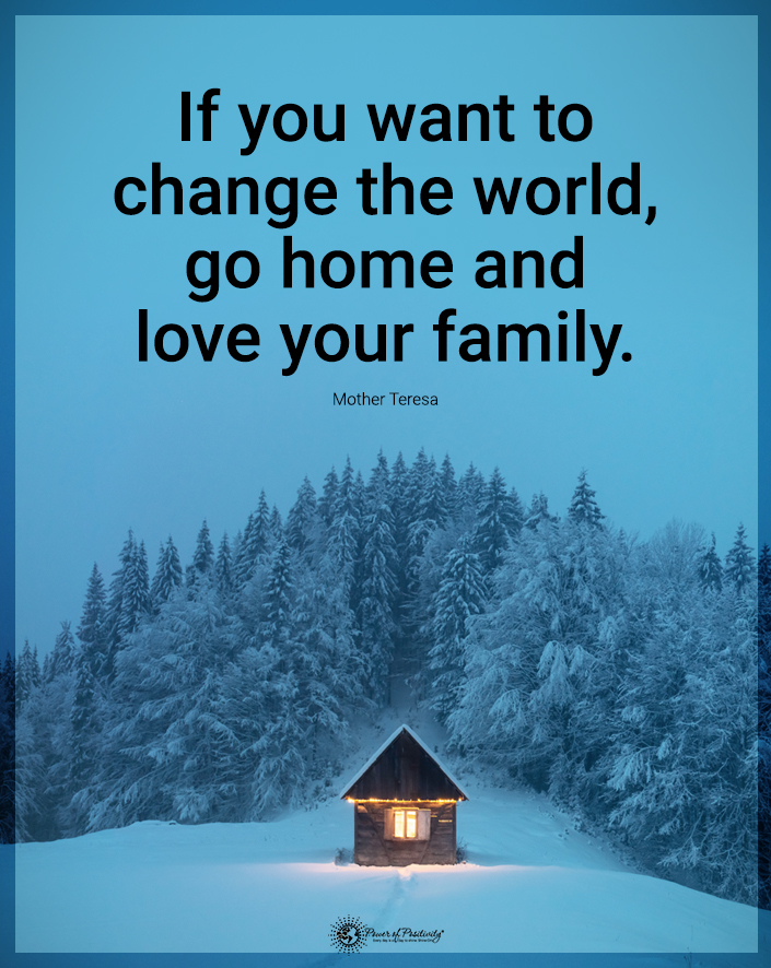 “If you want to change the world, go home and love your family.”