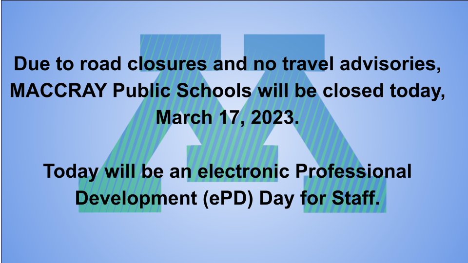 Blue background transitioning to white in center behind green and blue striped M logo. Black text stating "Due to road closures and no travel advisories, MACCRAY Public Schools will be closed today, March 17, 2023.  Today will be an electronic Professional Development (ePD) Day for Staff."