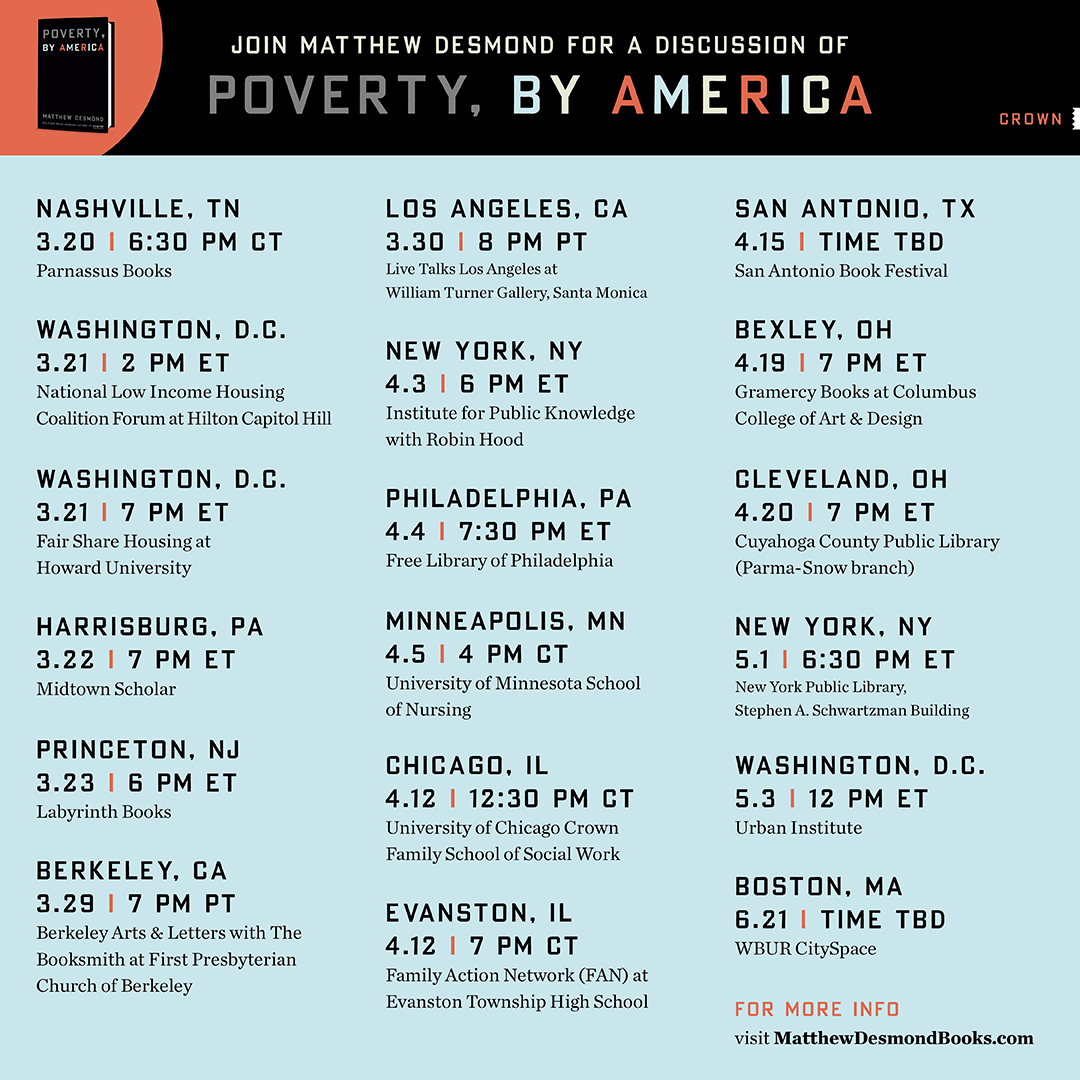 I'm hitting the road to talk about my new book, 'Poverty, by America' Hope to see many of you soon! Here is the full tour with more info at: matthewdesmondbooks.com/#tour