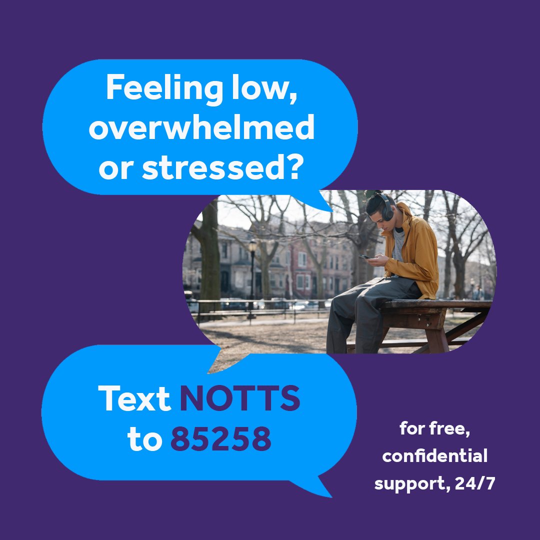 Feeling sad, stressed or lonely? We’re here to help! Text Notts to 85258 for free, confidential support, at any time of day or night. It’s anonymous and won't show up on your phone bill.