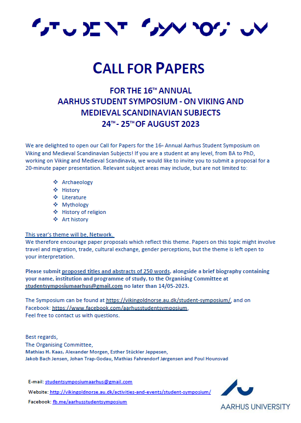 Dear all, The CfP is now open for the 16th Annual Aarhus Student Symposium on Viking and Medieval Scandinavian Subjects. Please help spread the word, because this year's theme will be 'Network'! Be sure to send us your abstracts by 14/05-2023. We can't wait to see you!