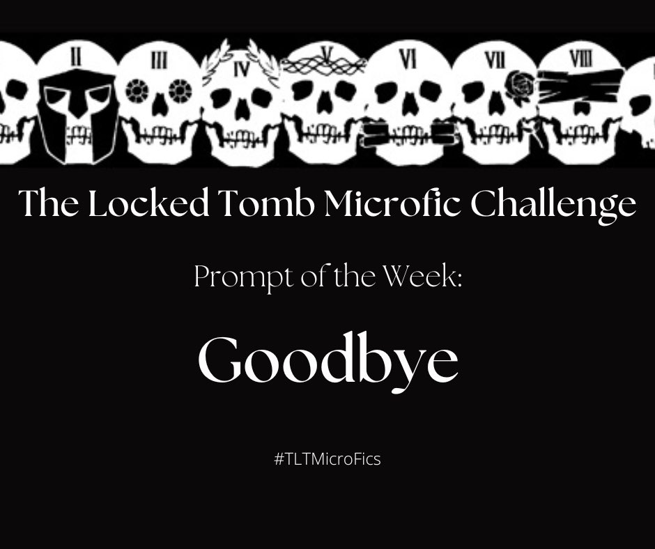 TLTMicroFics's tweet image. Week 55’s #TLTMicroFics Challenge prompt of the week is: GOODBYE. #TheLockedTomb