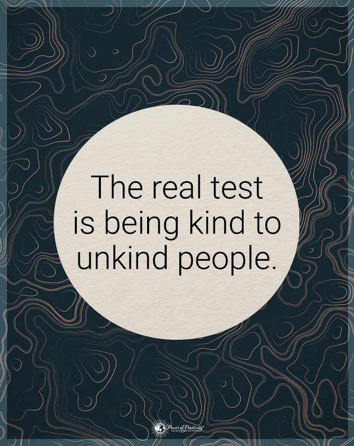 “The real test is being kind to unkind people.”