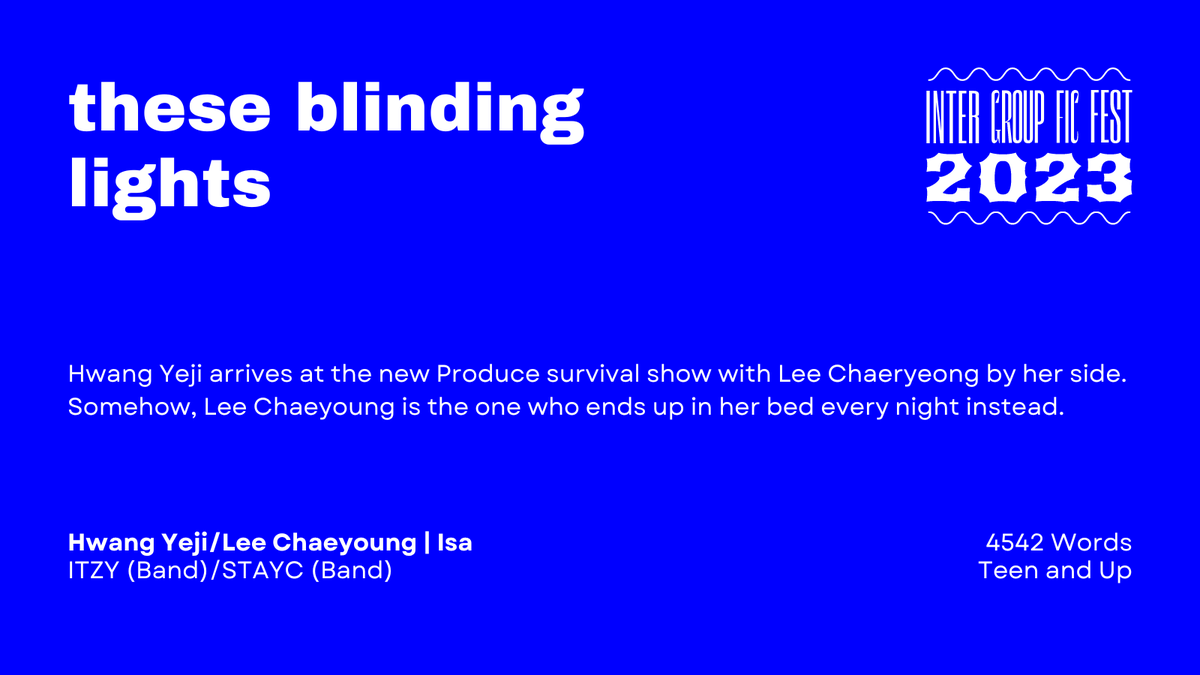 these blinding lights

— Word Count: 4542
— Fandom: ITZY (Band), STAYC (Band)
— Pairing: Hwang Yeji/Lee Chaeyoung | Isa
— Rating: Teen and Up

archiveofourown.org/works/45760642
