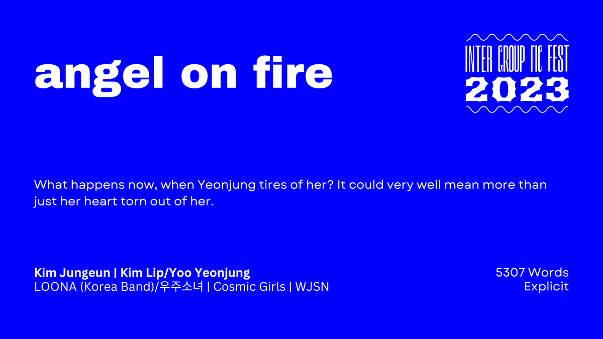 angel on fire

— Word Count: 5307
— Fandom: LOONA (Korea Band), 우주소녀 | Cosmic Girls | WJSN
— Pairing: Kim Jungeun | Kim Lip/Yoo Yeonjung
— Rating: Explicit

archiveofourown.org/works/45617044
