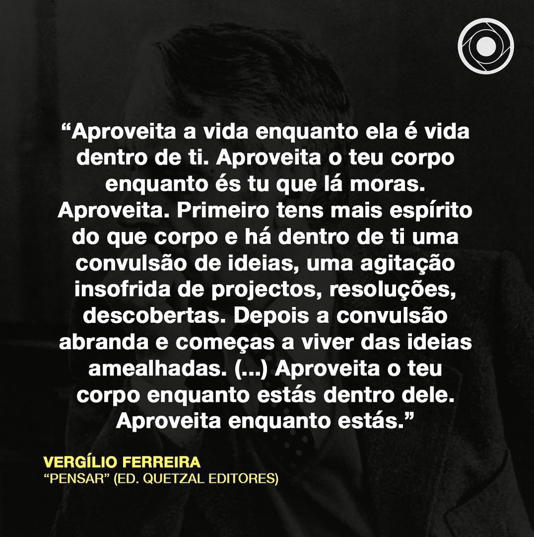 “Aproveita a vida enquanto ela é vida dentro de ti. Aproveita o teu corpo enquanto és tu que lá moras. Aproveita."