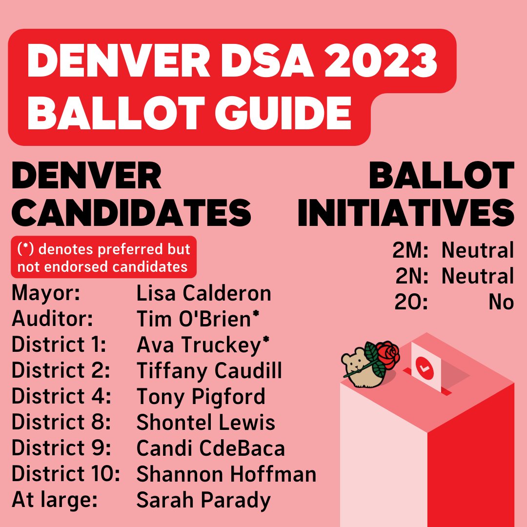 DSAdenver's tweet image. Denver DSA is proud to announce our 2023 Muni ballot guide, giving you a socialist look on this year’s wild races. We’ve endorsed 7 candidates, including our first ever mayoral endorsement and announced our preferences in 2 more. Read the🧵to learn more (1/10)