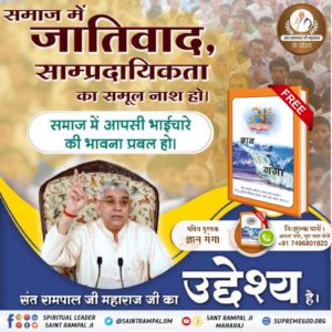 संत रामपाल जी महाराज जी का उद्देश्य है कि पूरी दुनिया में अमन शांति हो, लोग आपस में लड़े नहीं। 
संत रामपाल जी महाराज जी कहते हैं : 
जीव हमारी जाति है, मानव धर्म हमारा।
हिन्दू मुस्लिम सिख ईसाई, धर्म नहीं कोई न्यारा।।
#AimOfSantRampalJi