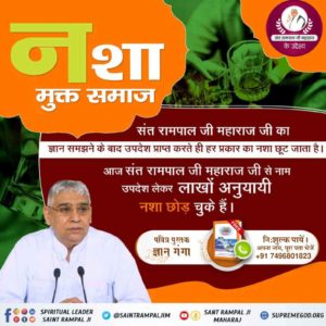 नशा मुक्त समाज
संत रामपाल जी महाराज जी का ज्ञान समझने के बाद उपदेश प्राप्त करते ही हर प्रकार का नशा छूट जाता है।
आज संत रामपाल जी महाराज जी से नाम उपदेश लेकर लाखों अनुयायी नशा छोड़ चुके हैं। #AimOfSantRampalJi