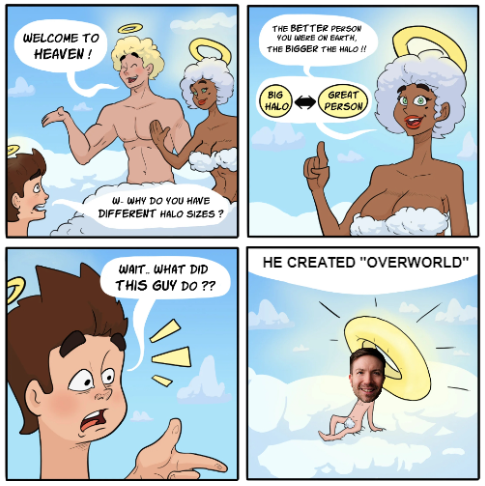 -Meme n°21 (day 11 of a meme everyday, you can also check the previous memes by following the quote retweets &amp; checking pinned)
#Overworldmeme #Overworldplaymeme #BeWorthy
Titled : "Going to heaven for making the greatest RPG"
<a href="/HeyJeremyHorn/">Horn</a>
<a href="/blind_gg/">Blind</a>
<a href="/OverworldPlay/">OVERWORLD</a>