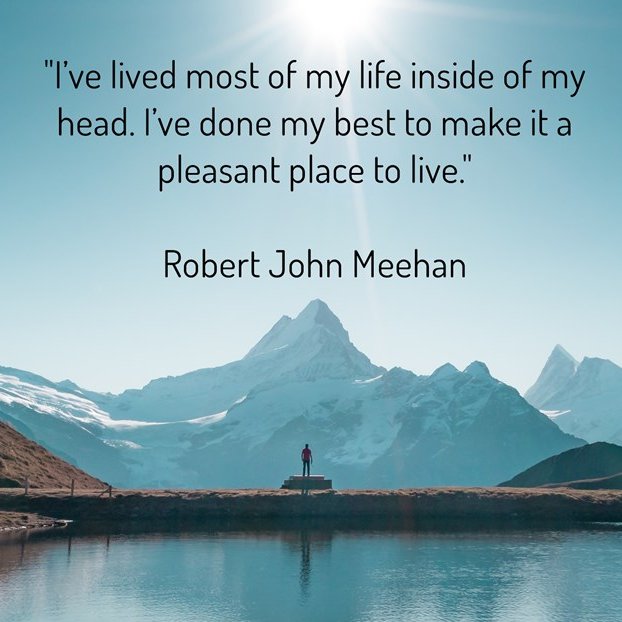 TeachersJourney's tweet photo. "I’ve lived most of my life inside of my head. I’ve done my best to make it a pleasant place to live." Robert John Meehan  #SuccessTrain #FamilyTrain #JoyTrain #GoldenHearts #BabyGo #ThinkBIGSundayWithMarsha #MentalHealth   #GoalAchieversCommunity @BabyGo2014 @BryantCPA @ChaneyCoaching  @nickystevo @JeanetteJoy