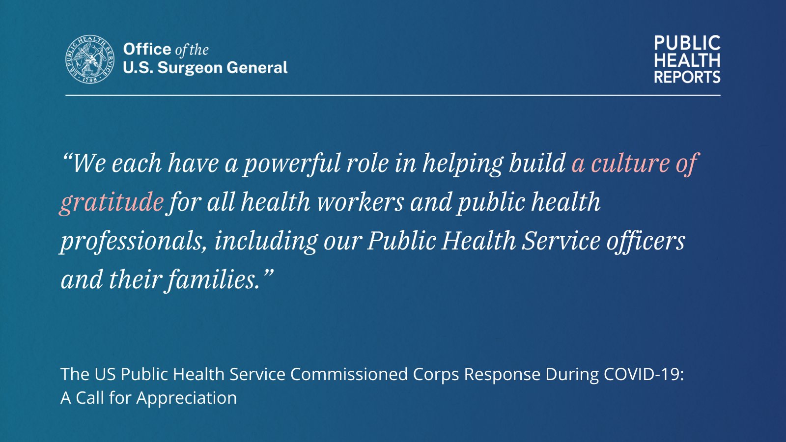 Office of the U.S. Surgeon General
Public Health Reports 

"We each have a powerful role in helping build a culture of gratitude for all health workers and public health professionals, including our Public Health Service officers and their families."

The US Public Health Service Commissioned Corps Response During COVID-19: A Call for Appreciation