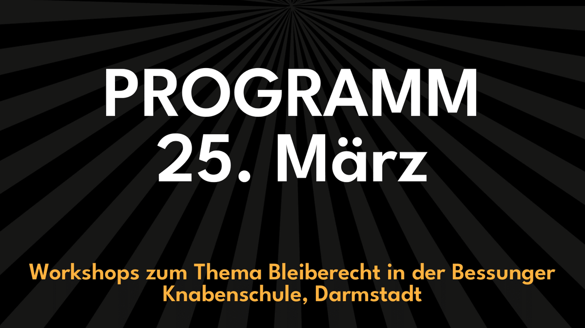 PROGRAMM<br>25. MÄRZ<br>Workshops zum Thema Bleiberecht in der Bessunger Knabenschule, Darmstadt