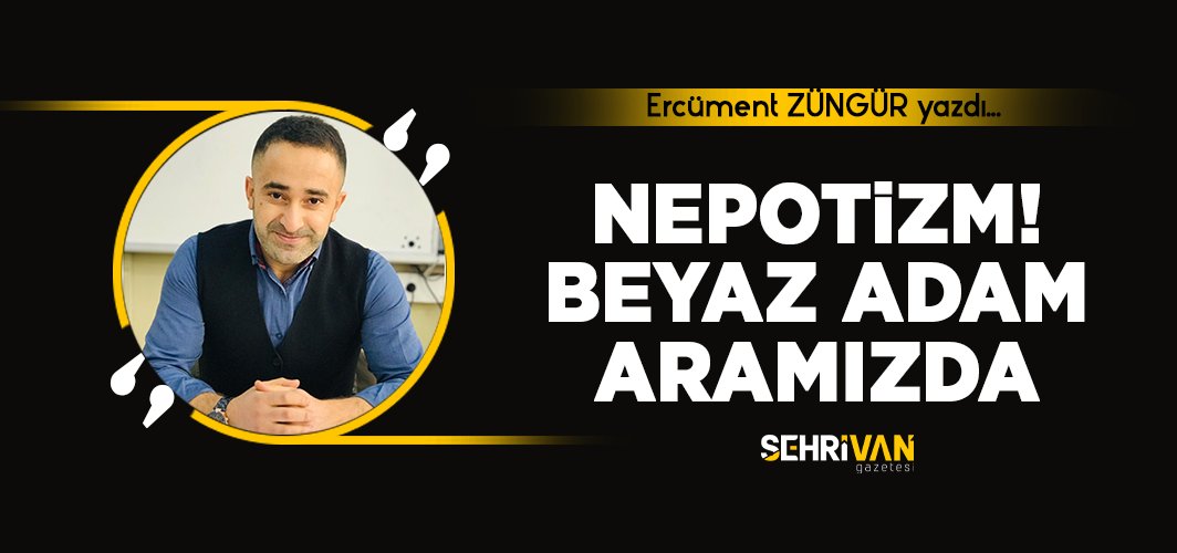Ercüment ZÜNGÜR yazdı... Nepotizm! Beyaz adam aramızda

sehrivangazetesi.com/guncel/ercumen…
