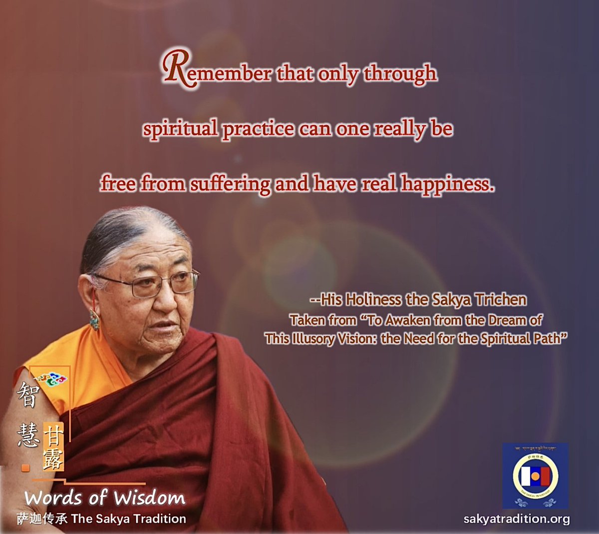 Remember that only through spiritual practice can one really be free from suffering and have real #Happiness . --His Holiness the Sakya Trichen  

#sakya #sakyapa #sakyatrichen #sakyatradition #buddha #happiness #buddhistquotes #Buddhism 
sakyatradition.org