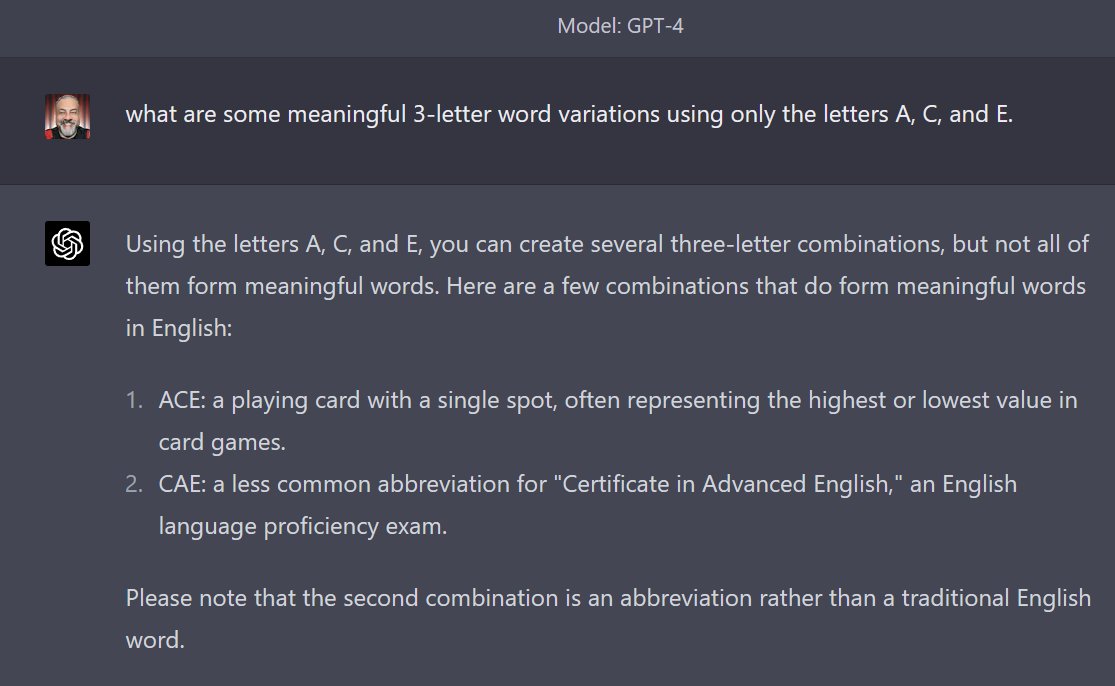 awadallah's tweet image. From a clean start, this is prompt: "what are some meaningful 3-letter word variations using the letters A, C, and E.". @peteskomoroch is correct, if you modify prompt to state "using only the letters" then it works correctly. BTW, GPT3.5 still struggles even if you add only.