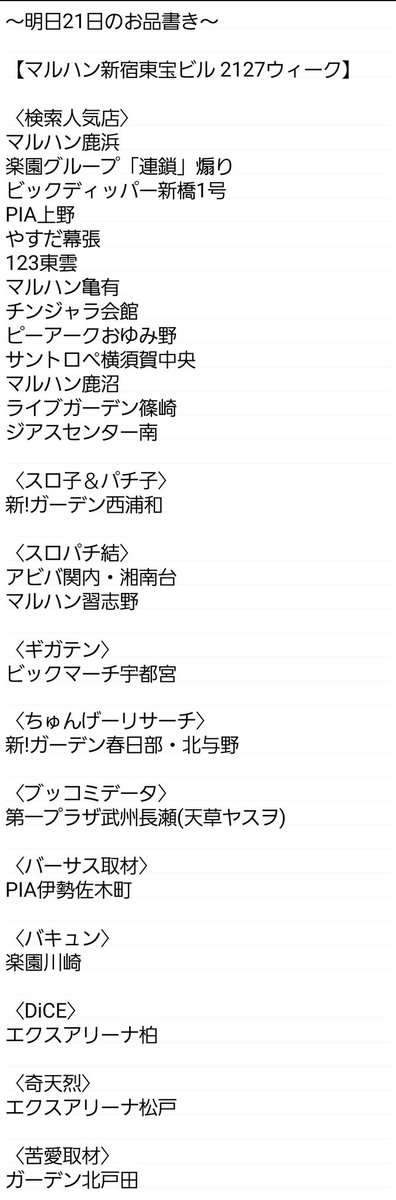 ~明日22日のお品書き~
【マルハン新宿東宝ビル 2127ウィーク】
〈検索人気店〉
楽園アメ横
マルハン亀有・アメ横
楽園立川・町田
PIA町田新館・八王子・上野
SAP日野
楽園港北インター
マルハン小岩スロット館
ビックディッパー大井町・門前仲町
マルハン青梅新町
パラッツォ馬橋駅前・中根長津
