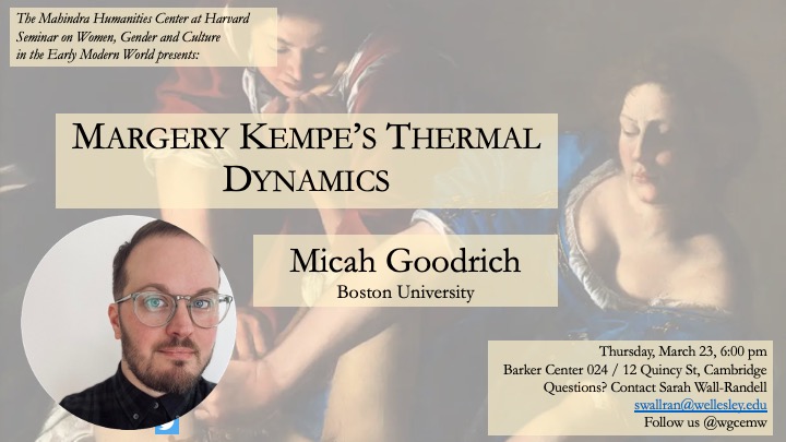 Thursday, March 23, at 6pm, Barker Center <a href="/MHCHarvard/">Mahindra Humanities Center at Harvard</a> : join the seminar on Women, Gender, and Culture in the Early Modern World as we host Micah Goodrich <a href="/micah_goodrich/">Micah James</a> on "Margery Kempe's Thermal Dynamics" <a href="/RealMargery/">Margery Kempe</a>