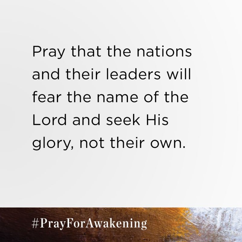 This week, please pray that the nations and their leaders will fear the name of the Lord and seek His glory, not their own.

Download your free prayer guide at PrayForAwakening.com.