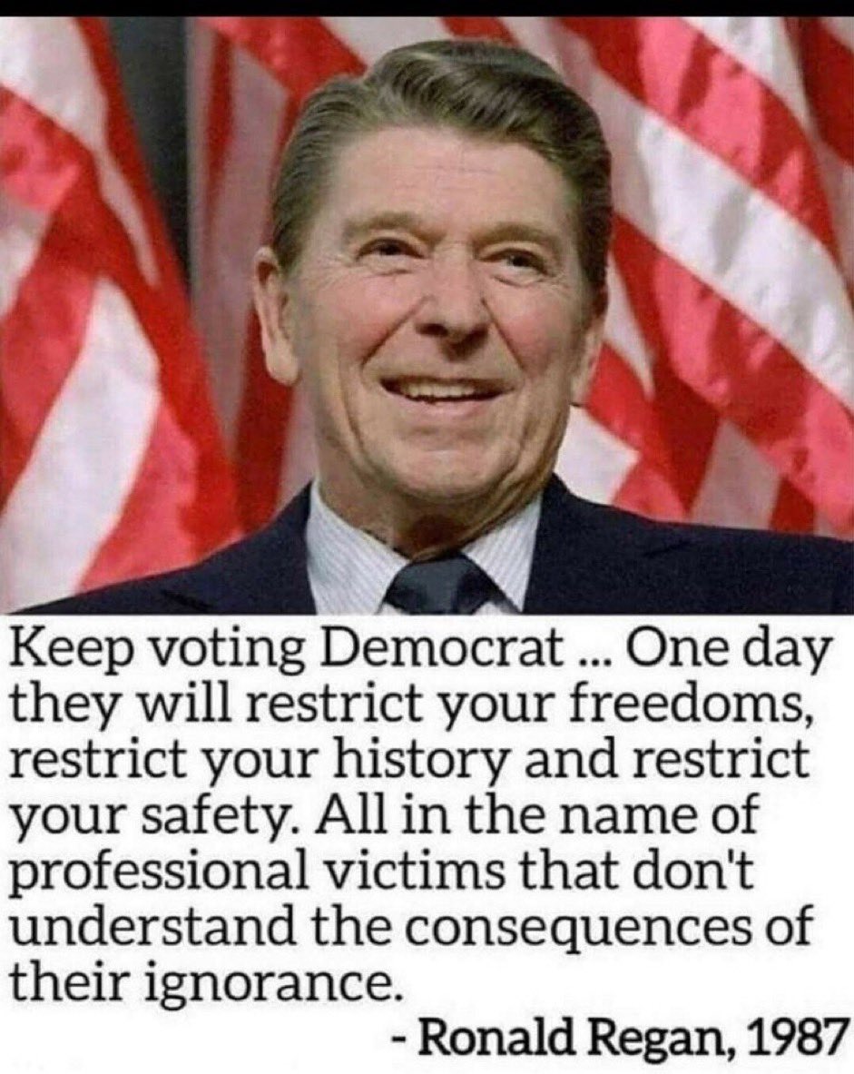 Ronald Regan was a psychic!  Yes they’re trying to restrict our constitutional freedom. From guns to free speech. Yes they’re re writing history and making the streets unsafe. Yes they’ve turned  people into professional victims that feel owed and demand more free stuff. 💯 on!