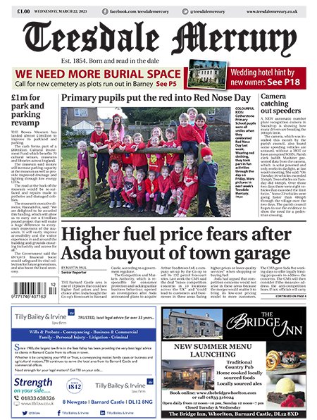 This week: Watchdog steps in following fears about higher fuel prices in Barnard Castle... We're running out of space to bury the dead.... £1m revamp for Bowes Museum including new car park.... Shocking number of HGVs flouting bridge ban... Wedding hotel plans for stately home.