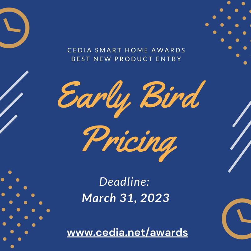 Manufacturers--do you have a new product that you want to submit into this year's CEDIA Smart Home Awards Program?

Don't miss early bird pricing! You can purchase your entry now, and submit your entry up to the deadline: May 19th.

Visit cedia.net/awards to get started.