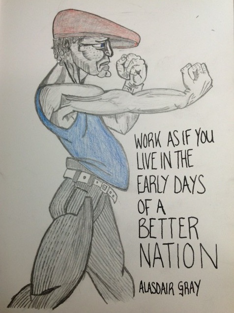 'Work as if you live in the early days of a better nation' Alasdair Gray