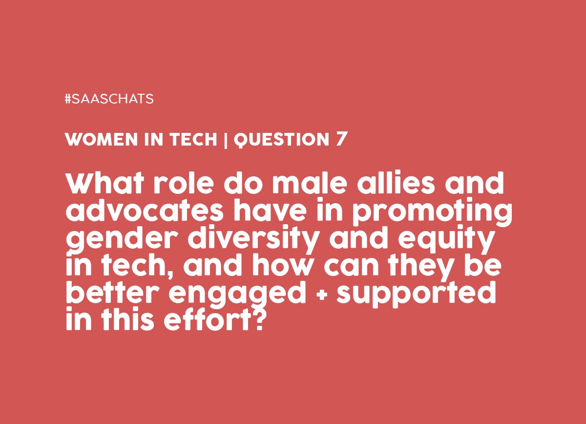 Q7. What role do male allies and advocates have in promoting gender diversity and equity in tech, and how can they be better engaged + supported in this effort? #SaaSChats
