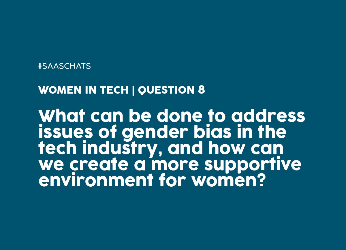Q8. What can be done to address issues of gender bias in the tech industry, and how can we create a more supportive environment for women? #SaaSChats