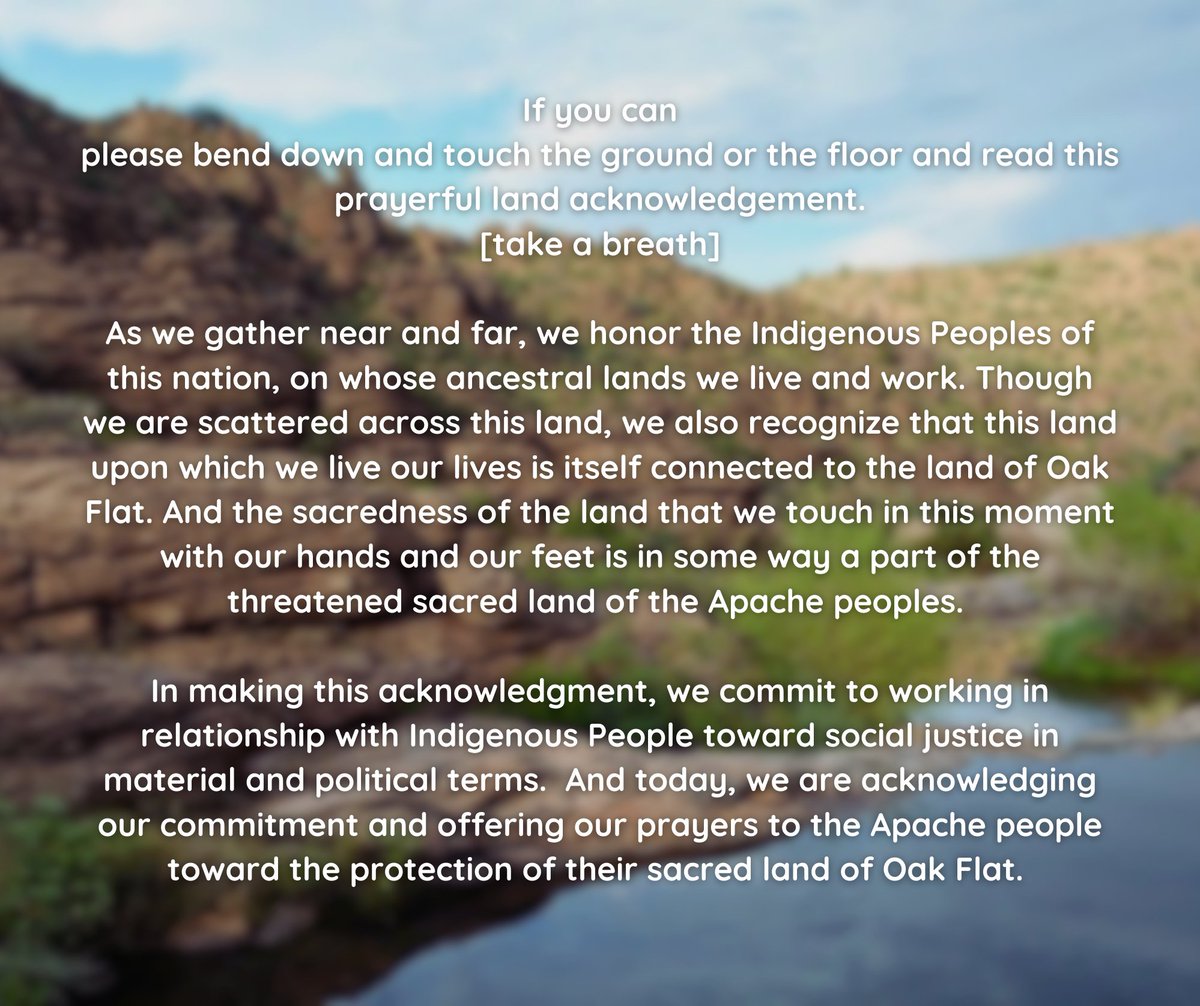 Today I ask you to offer a special prayer land acknowledgment. We pray with the Apache Stronghold for the protection of their sacred place at Oak Flat from destruction by a foreign-owned mining company. Oral argument will begin in Pasadena, CA TODAY. 
Type the names of the tribes