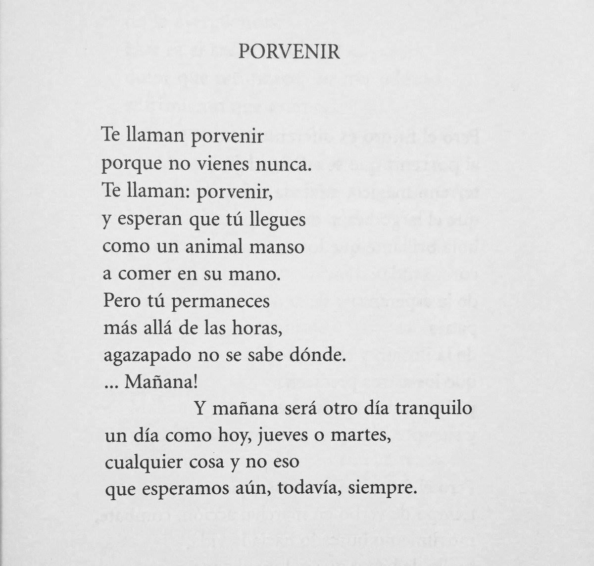 "Te llaman porvenir porque no vienes nunca...
Y mañana será otro día tranquilo 
un día como hoy, jueves o martes, 
cualquier cosa y no eso
que esperamos aún, todavía, siempre..."
Ángel González