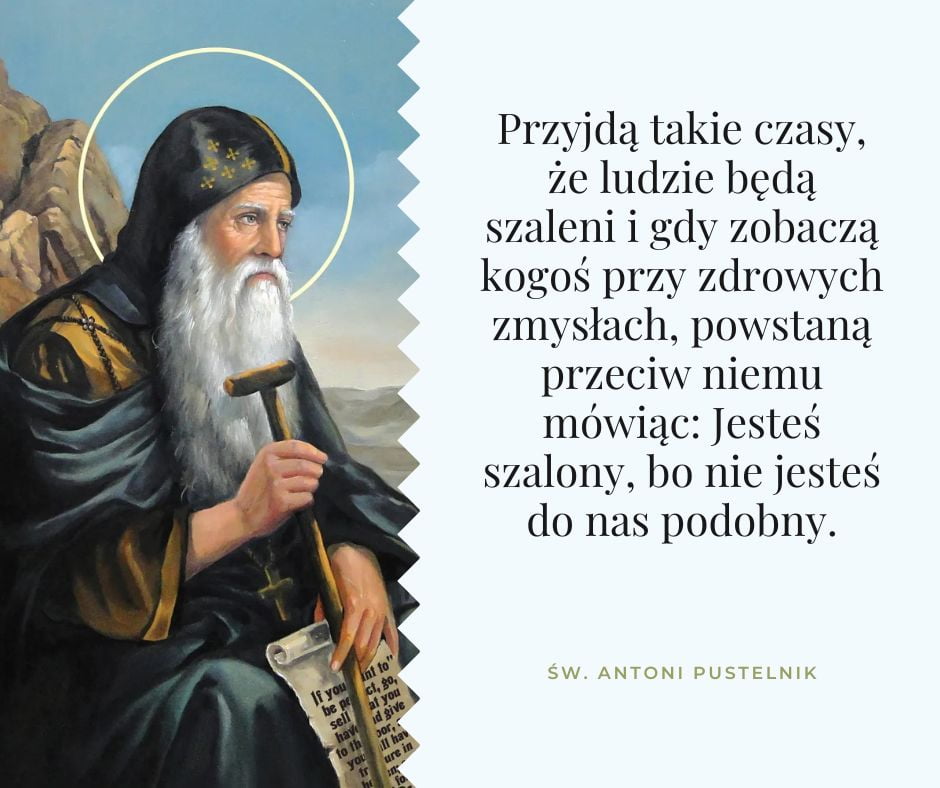 modlitwa7's tweet photo. "Przyjdą takie czasy, że ludzie będą szaleni i gdy zobaczą kogoś przy zdrowych zmysłach, powstaną przeciw niemu mówiąc: Jesteś szalony, bo nie jesteś do nas podobny." - św. Antoni Pustelnik

#cytaty #cytat #pustelnik #czasy #święty https://t.co/FGbKgx7VEv