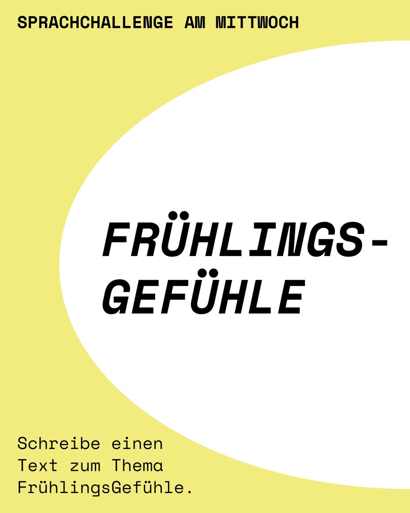 aaaach die Frühlingsgefühle!

Schreibe einen Text zum Thema Frühlingsgefühle für die dieswöchige SprachChallenge am Mittwoch!

Länge und Gattung bleiben dir überlassen. Wer seinen Text teilen will, hat die Möglichkeit ihn uns per DM zu senden. :)
