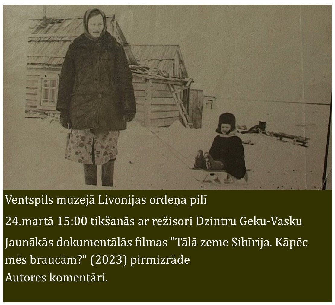 Ventspils Livonijas ordeņa pilī 24.martā plkst.15:00 tikšanās ar režisori Dzintru Geku-Vasku un jaunākās dokumentālās filmas ,,Tālā zeme Sibīrija.Kāpēc mēs braucām?"(2023) demonstrācija ar autores komentāriem. Ieeja bez maksas!
