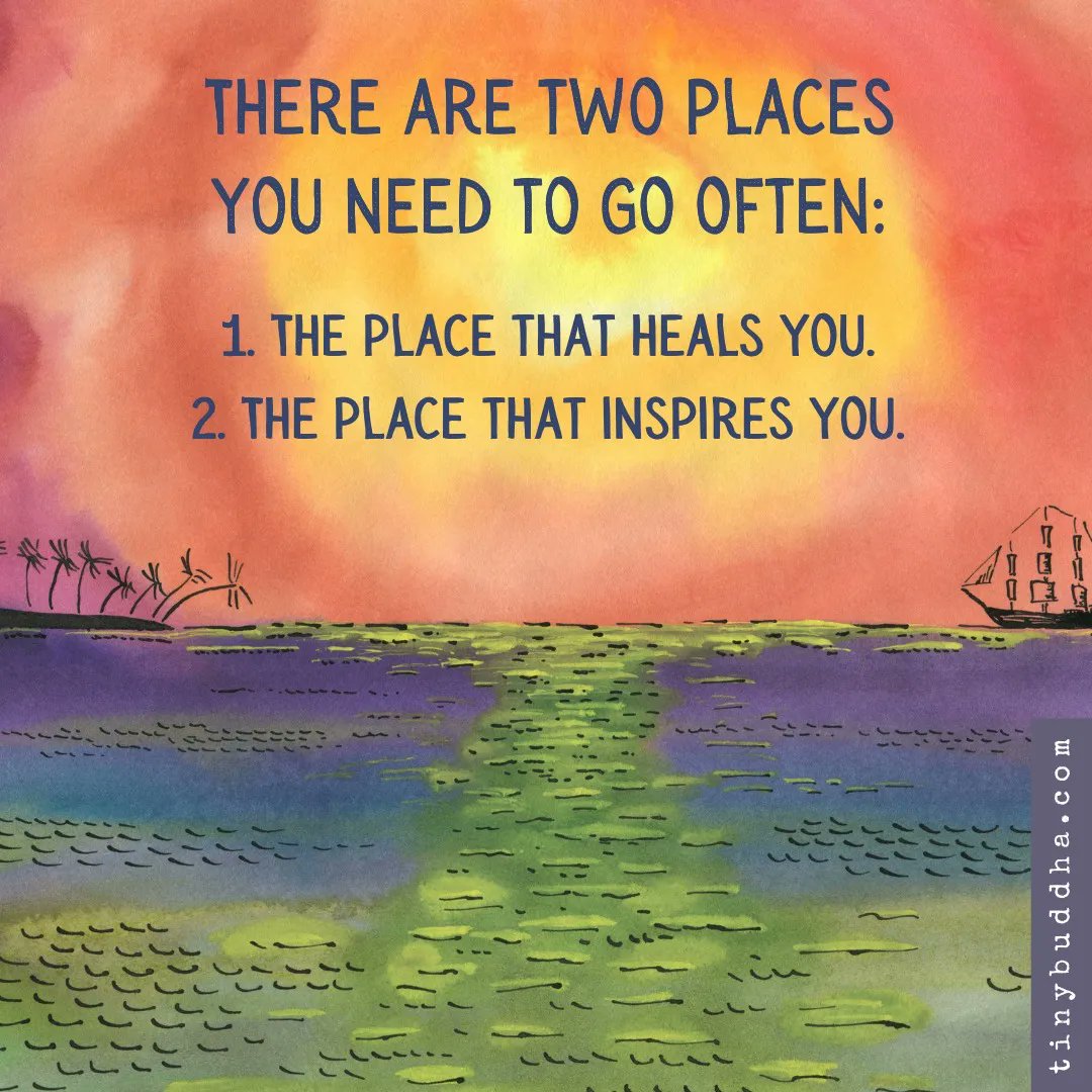 There are two places you need to go often: 1. The place that heals you. 2. The place that inspires you.