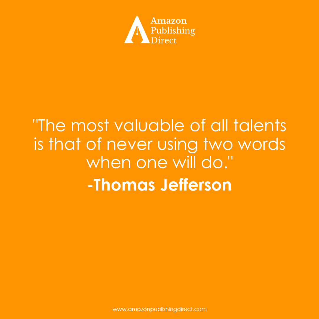 Make every word matter by understanding the power of using fewer words. Observe the sensible advice of Thomas Jefferson.
#amazonpublishingdirect #bookpublishing #bookediting #bestsellerbooks #bookservices #fictionnovel #bookselling #bookwriting #article #fiction #nonfiction