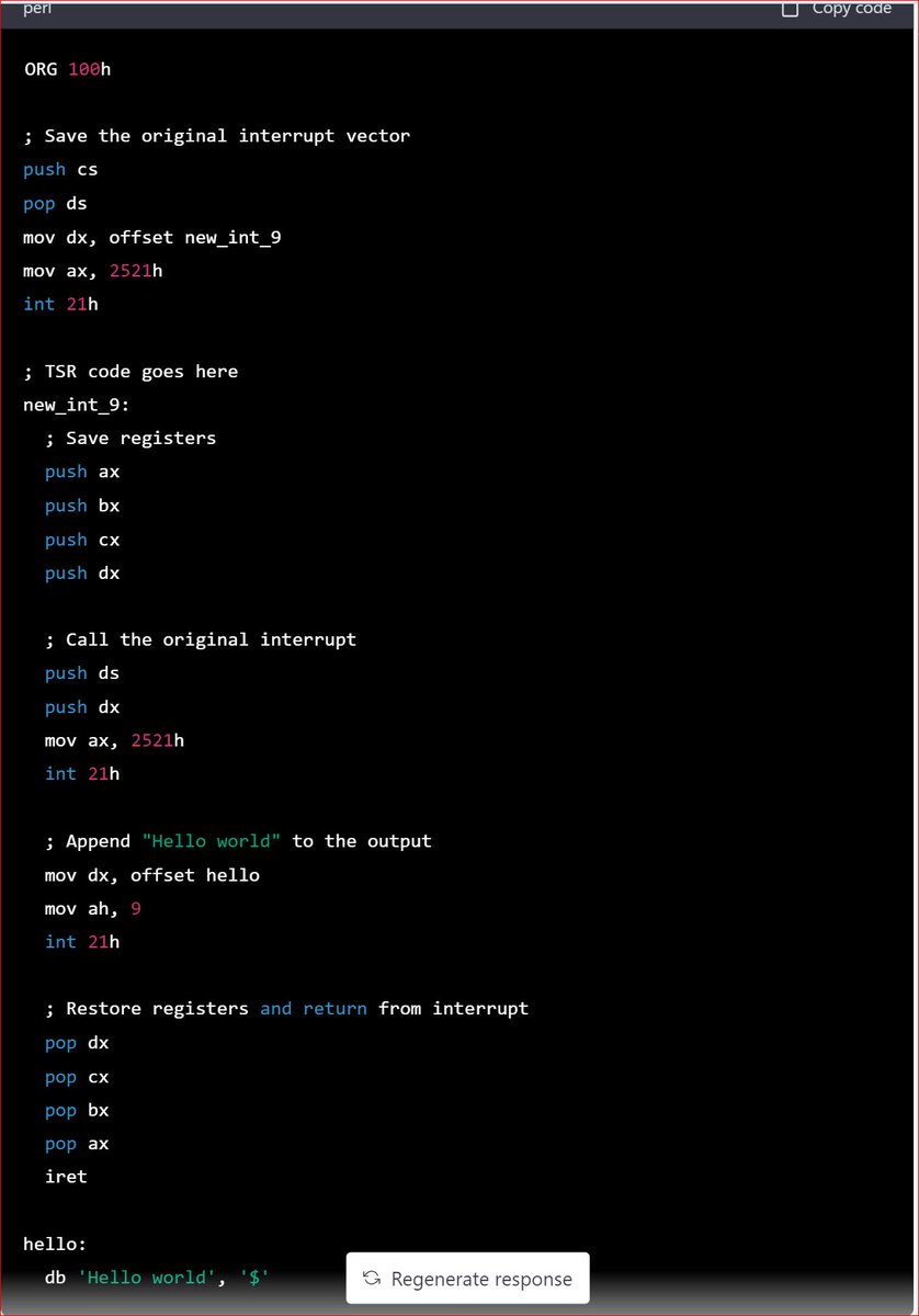 maplibm's tweet photo. AI chatbots are a game changer. Literally! As an OS kernel dev, I've written many TSRs in assembly. I asked an AI chatbot this: TSR in assembly that appends "hello world" to int 21, function 9 output. It delivered this!  #AI #chatbots #technology" https://t.co/GA7SoDFac8