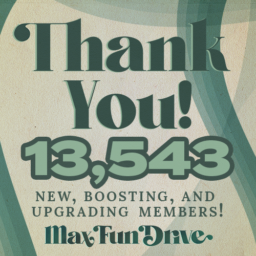 Thank you so much for a wonderful #MaxFunDrive! In addition to all of the kind folks who were already members, 13,543 of you started supporting or increased your support! 
That means we passed our 13,000 milestone and will get to work building that MaxFun Foley library for you!