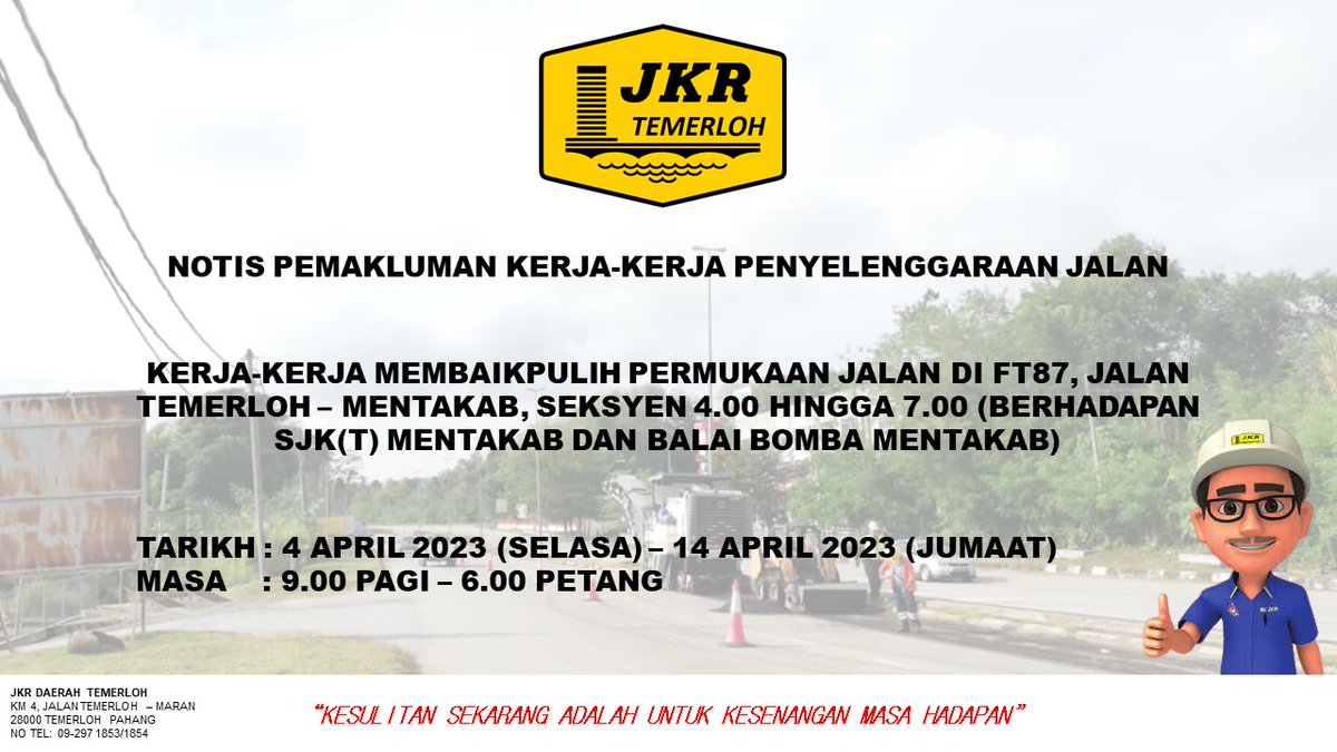 NOTIS PEMAKLUMAN KERJA JALAN

KERJA-KERJA MEMBAIKPULIH PERMUKAAN JALAN DI FT87, JALAN TEMERLOH - MENTAKAB, SEKSYEN 4.00 HINGGA 7.00 (BERHADAPAN SJK(T) MENTAKAB DAN BALAI BOMBA MENTAKAB)

TARIKH : 4 APRIL 2023 (SELASA) - 14 APRIL 2023 (JUMAAT) MASA : 9.00 PAGI - 6.00 PETANG