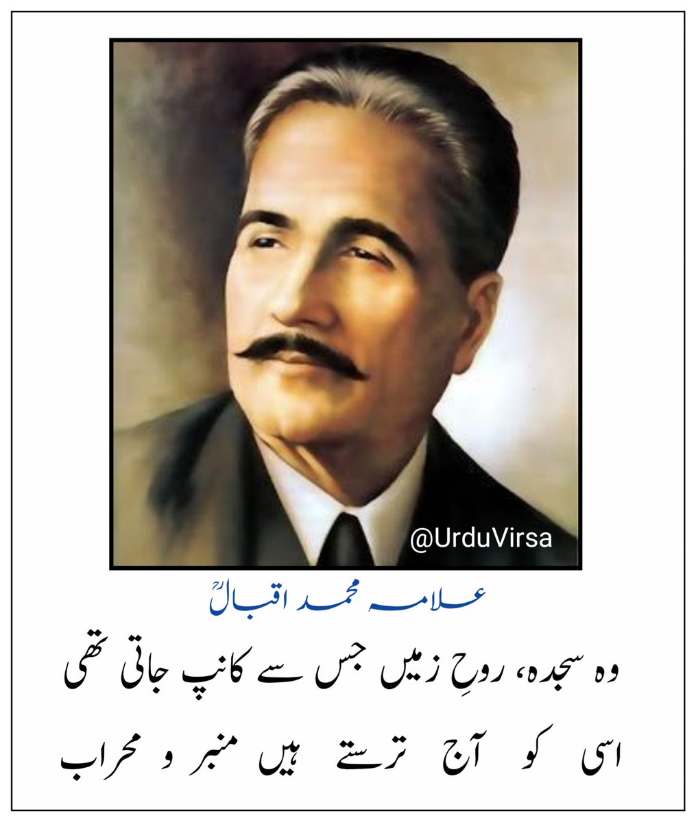 وہ سجدہ، روحِ زمیں جس سے کانپ جاتی تھی...
اسی    کو    آج    ترستے    ہیں  منبر  و  محراب...
 
علامہ محمد اقبالؒ
(بالِ جبریل)